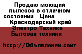 Продаю моющий пылесос в отличном состоянии › Цена ­ 12 000 - Краснодарский край Электро-Техника » Бытовая техника   